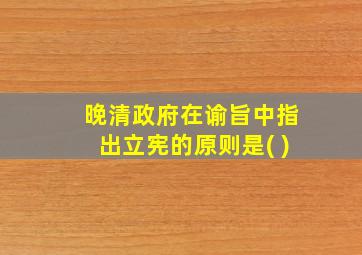 晚清政府在谕旨中指出立宪的原则是( )